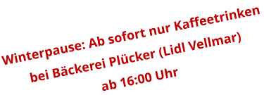 Winterpause: Ab sofort nur Kaffeetrinken  bei Bäckerei Plücker (Lidl Vellmar)  ab 16:00 Uhr