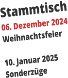 Stammtisch 06. Dezember 2024 Weihnachtsfeier  10. Januar 2025 Sonderzüge